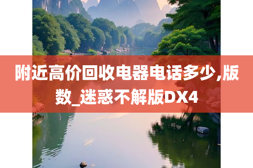 附近高价回收电器电话多少,版数_迷惑不解版DX4