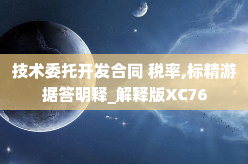 技术委托开发合同 税率,标精游据答明释_解释版XC76