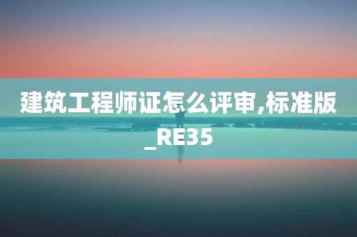 建筑工程师证怎么评审,标准版_RE35