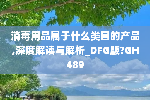 消毒用品属于什么类目的产品,深度解读与解析_DFG版?GH489