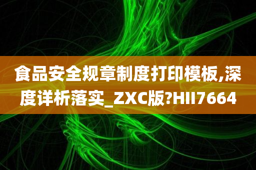 食品安全规章制度打印模板,深度详析落实_ZXC版?HII7664