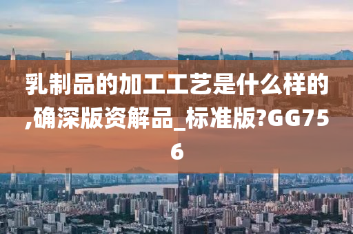 乳制品的加工工艺是什么样的,确深版资解品_标准版?GG756