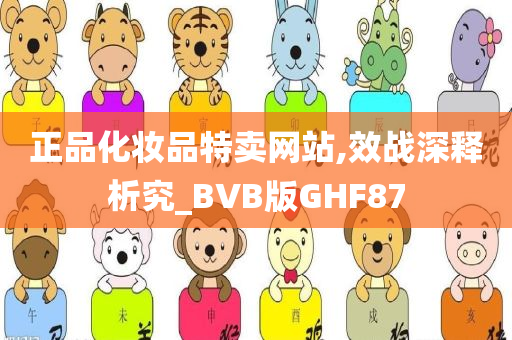 正品化妆品特卖网站,效战深释析究_BVB版GHF87