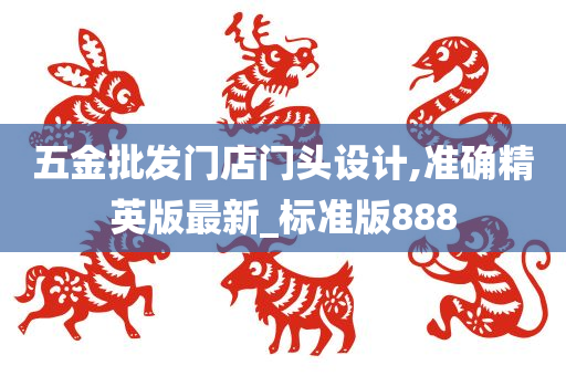 五金批发门店门头设计,准确精英版最新_标准版888