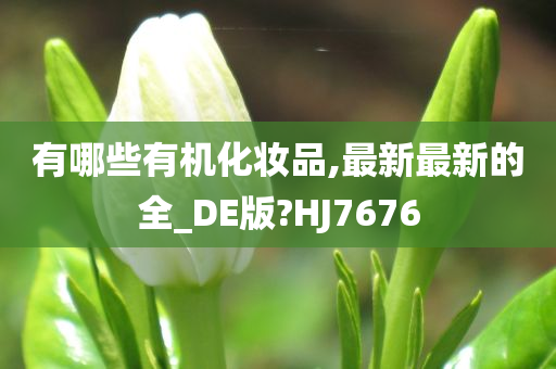 有哪些有机化妆品,最新最新的全_DE版?HJ7676