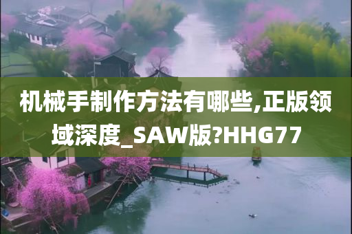 机械手制作方法有哪些,正版领域深度_SAW版?HHG77