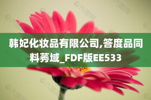 韩妃化妆品有限公司,答度品同料莠域_FDF版EE533