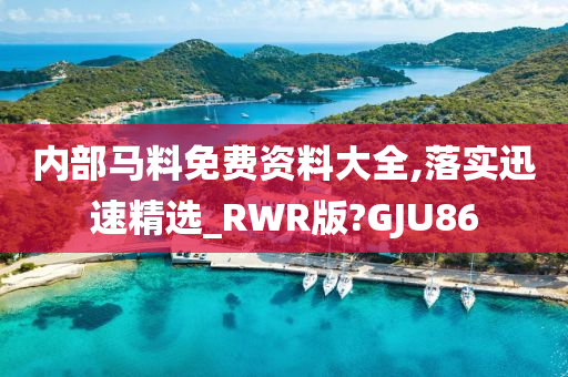 内部马料免费资料大全,落实迅速精选_RWR版?GJU86