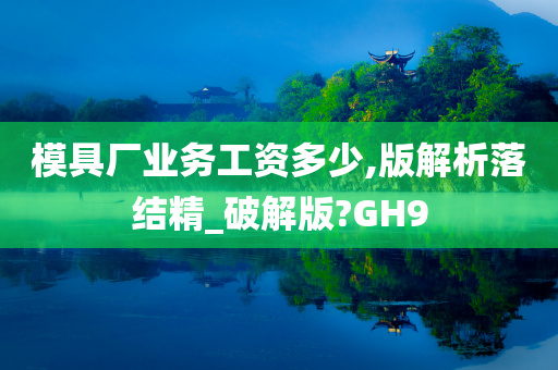 模具厂业务工资多少,版解析落结精_破解版?GH9