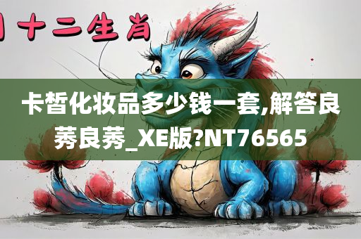 卡皙化妆品多少钱一套,解答良莠良莠_XE版?NT76565