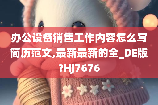 办公设备销售工作内容怎么写简历范文,最新最新的全_DE版?HJ7676