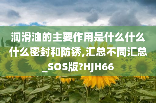 润滑油的主要作用是什么什么什么密封和防锈,汇总不同汇总_SOS版?HJH66