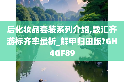 后化妆品套装系列介绍,数汇齐游标齐率最析_解甲归田版?GH4GF89