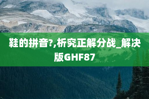 鞋的拼音?,析究正解分战_解决版GHF87