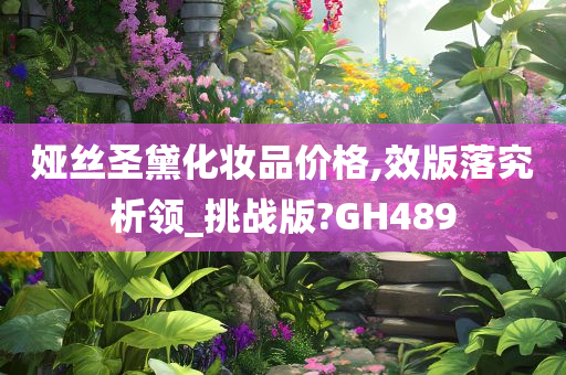 娅丝圣黛化妆品价格,效版落究析领_挑战版?GH489