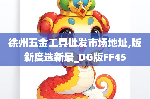 徐州五金工具批发市场地址,版新度选新最_DG版FF45