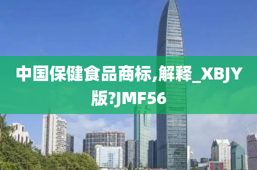 中国保健食品商标,解释_XBJY版?JMF56