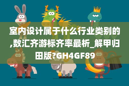 室内设计属于什么行业类别的,数汇齐游标齐率最析_解甲归田版?GH4GF89