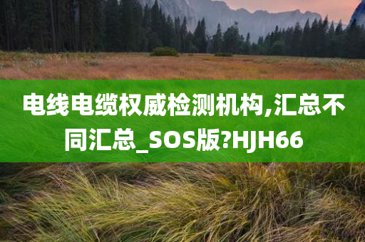 电线电缆权威检测机构,汇总不同汇总_SOS版?HJH66