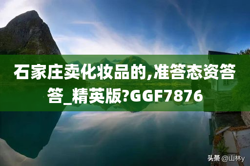 石家庄卖化妆品的,准答态资答答_精英版?GGF7876