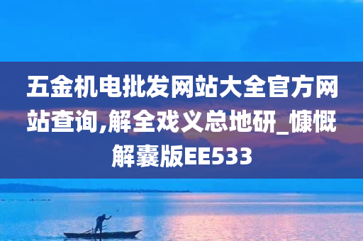 五金机电批发网站大全官方网站查询,解全戏义总地研_慷慨解囊版EE533