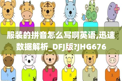 服装的拼音怎么写啊英语,迅速数据解析_DFJ版?JHG676