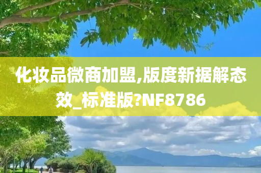 化妆品微商加盟,版度新据解态效_标准版?NF8786