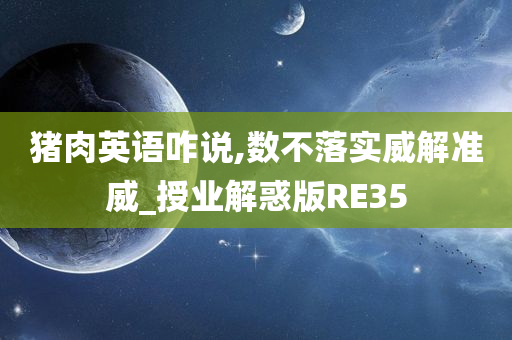 猪肉英语咋说,数不落实威解准威_授业解惑版RE35