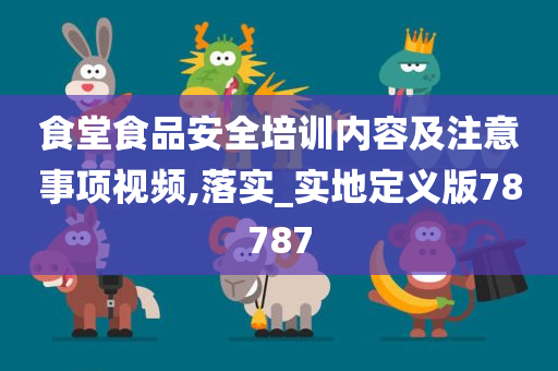 食堂食品安全培训内容及注意事项视频,落实_实地定义版78787