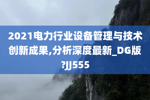 2021电力行业设备管理与技术创新成果,分析深度最新_DG版?JJ555