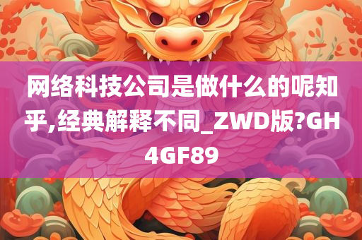 网络科技公司是做什么的呢知乎,经典解释不同_ZWD版?GH4GF89