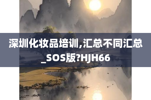 深圳化妆品培训,汇总不同汇总_SOS版?HJH66