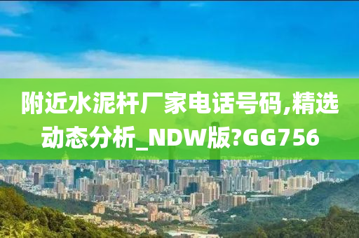 附近水泥杆厂家电话号码,精选动态分析_NDW版?GG756