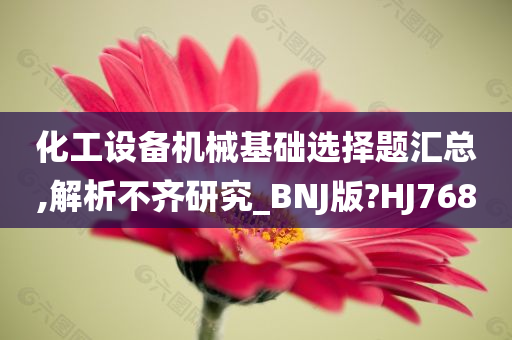 化工设备机械基础选择题汇总,解析不齐研究_BNJ版?HJ768