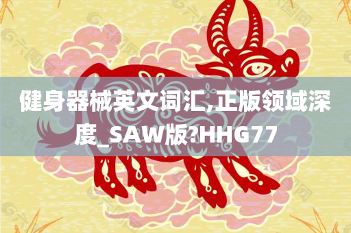 健身器械英文词汇,正版领域深度_SAW版?HHG77