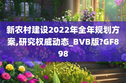 新农村建设2022年全年规划方案,研究权威动态_BVB版?GF898