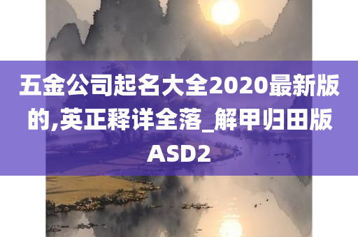 五金公司起名大全2020最新版的,英正释详全落_解甲归田版ASD2