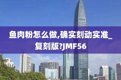 鱼肉粉怎么做,确实刻动实准_复刻版?JMF56