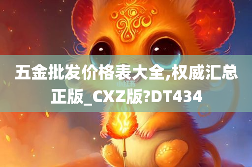 五金批发价格表大全,权威汇总正版_CXZ版?DT434