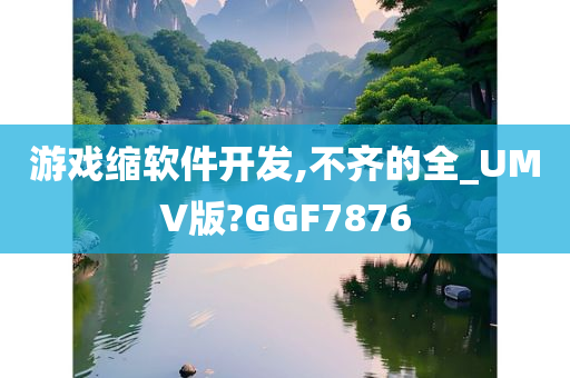 游戏缩软件开发,不齐的全_UMV版?GGF7876