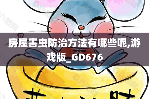 房屋害虫防治方法有哪些呢,游戏版_GD676