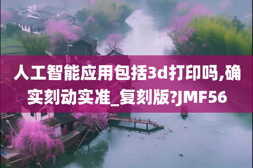 人工智能应用包括3d打印吗,确实刻动实准_复刻版?JMF56