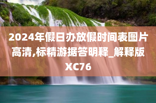 2024年假日办放假时间表图片高清,标精游据答明释_解释版XC76