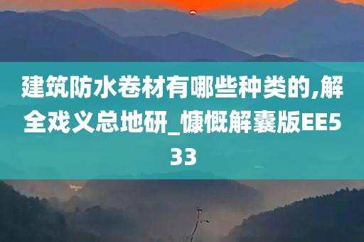 建筑防水卷材有哪些种类的,解全戏义总地研_慷慨解囊版EE533