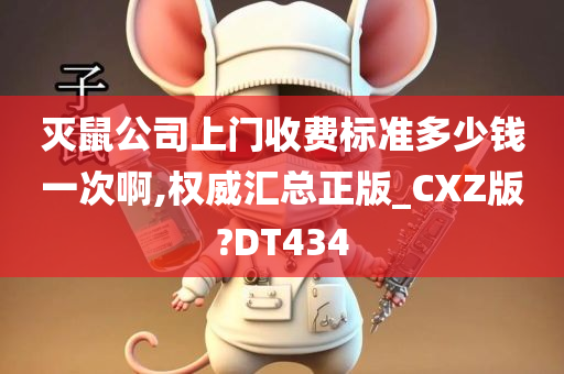 灭鼠公司上门收费标准多少钱一次啊,权威汇总正版_CXZ版?DT434