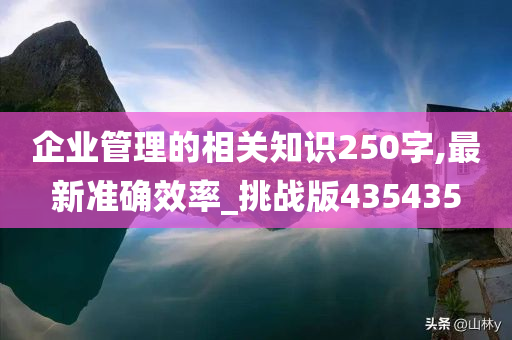 企业管理的相关知识250字,最新准确效率_挑战版435435