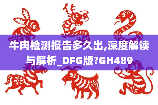 牛肉检测报告多久出,深度解读与解析_DFG版?GH489