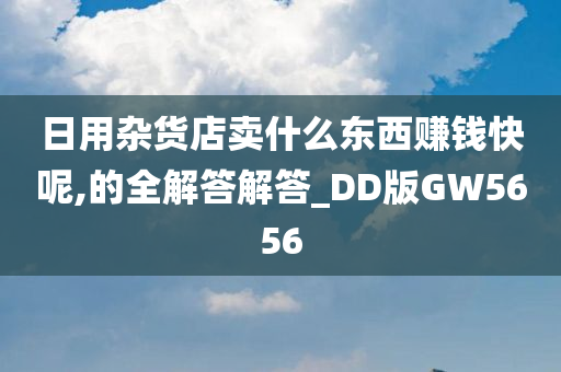 日用杂货店卖什么东西赚钱快呢,的全解答解答_DD版GW5656