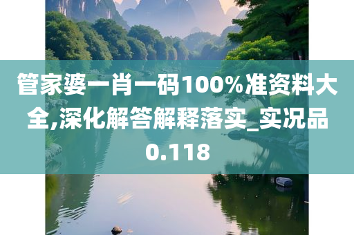 管家婆一肖一码100%准资料大全,深化解答解释落实_实况品0.118