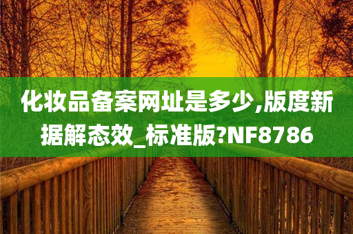 化妆品备案网址是多少,版度新据解态效_标准版?NF8786